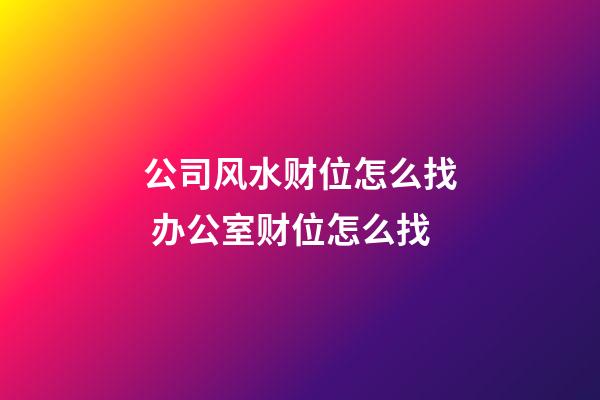 公司风水财位怎么找 办公室财位怎么找
